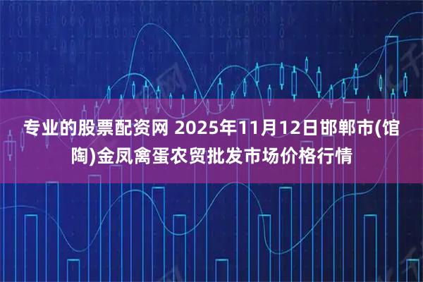 专业的股票配资网 2025年11月12日邯郸市(馆陶)金凤禽蛋农贸批发市场价格行情