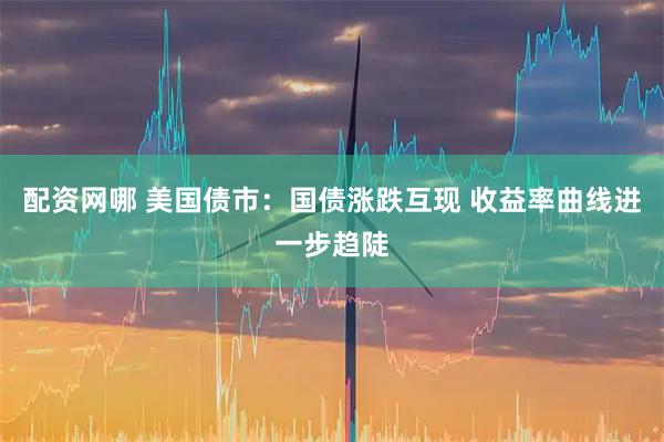 配资网哪 美国债市：国债涨跌互现 收益率曲线进一步趋陡