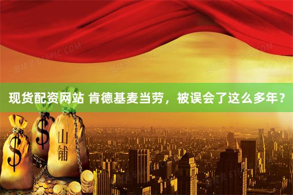 现货配资网站 肯德基麦当劳，被误会了这么多年？